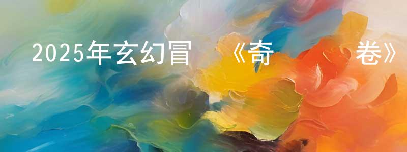 蔡永成發布2025年玄幻冒險《奇門機關卷》HD國語中字迅雷下載_深夜電影